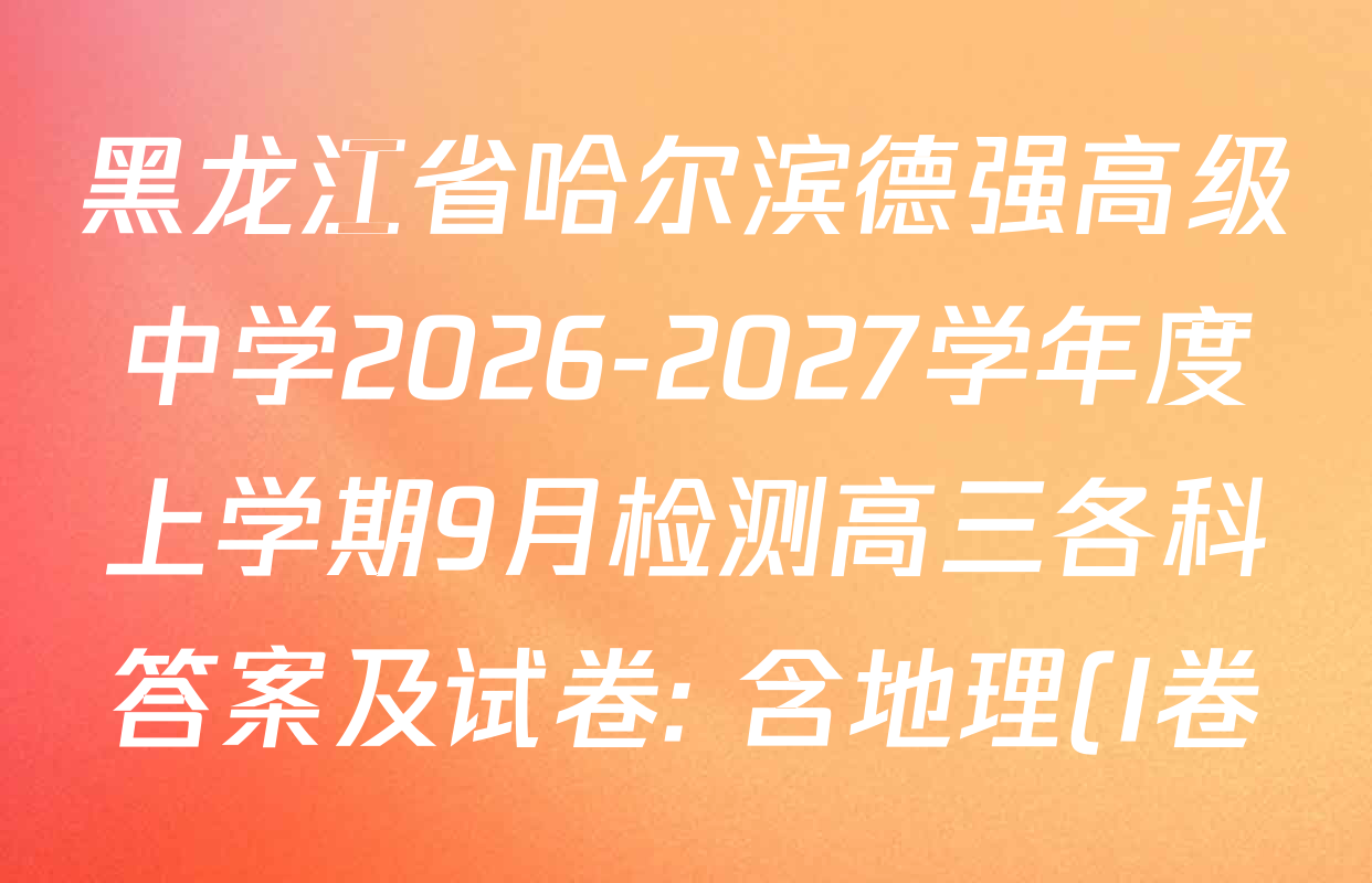 黑龙江省哈尔滨德强高级中学2026-2027学年度上学期9月检测高三各科答案及试卷: 含地理(I卷) 数学(II卷) 生物(II卷)试卷解析 黑龙江省哈尔滨德强高级中学2026-2027学年度上学期9月检测高三各科答案及试卷: 含地理(I卷) 数学(II卷) 生物(II卷)试卷解析